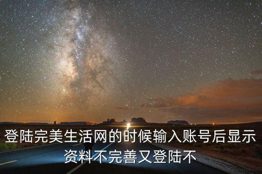 登陸完美生活網(wǎng)的時(shí)候輸入賬號(hào)后顯示資料不完善又登陸不