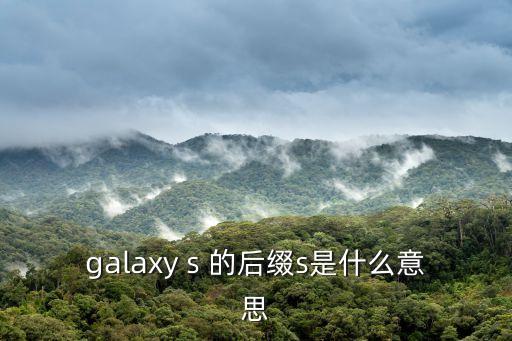 三星s系列，galaxy s 的后綴s是什么意思