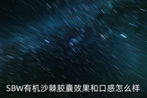 SBW有機(jī)沙棘膠囊效果和口感怎么樣