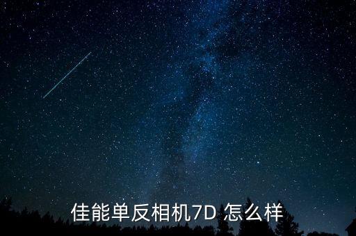 佳能7d怎么樣，相機(jī)佳能7d用著怎樣樣