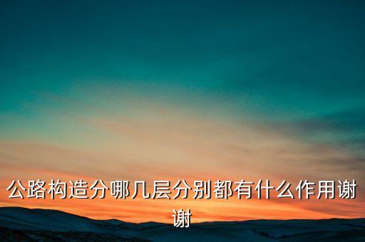 路面結構層，公路構造分哪幾層分別都有什么作用謝謝