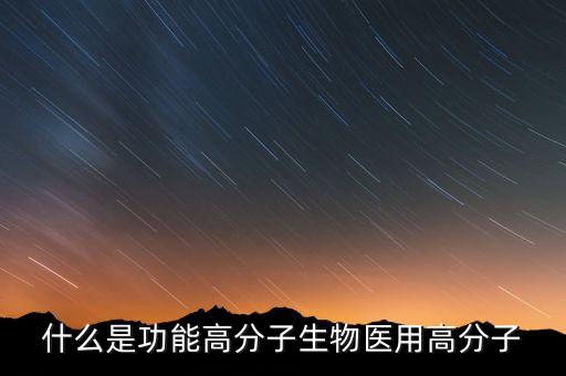 什么是功能高分子生物醫(yī)用高分子
