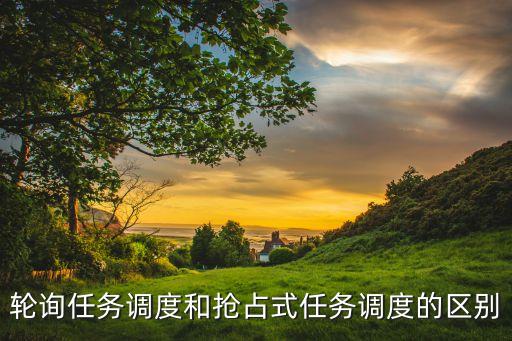 輪詢?nèi)蝿?wù)調(diào)度和搶占式任務(wù)調(diào)度的區(qū)別