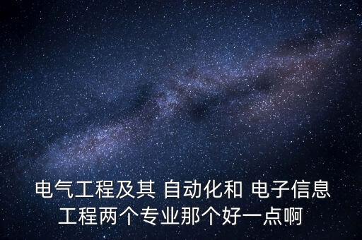  電氣工程及其 自動化和 電子信息工程兩個專業(yè)那個好一點啊