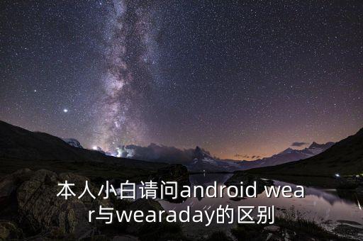 本人小白請(qǐng)問android wear與wearaday的區(qū)別