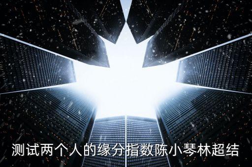 測(cè)試兩個(gè)人的緣分指數(shù)陳小琴林超結(jié)