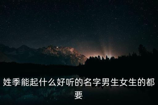 姓季能起什么好聽的名字男生女生的都要
