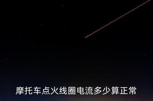 摩托車點火線圈，摩托車點火線圈電流多少算正常