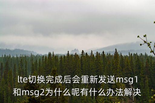 lte切換完成后會(huì)重新發(fā)送msg1和msg2為什么呢有什么辦法解決
