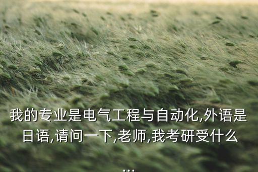 自動(dòng)化專(zhuān)業(yè)受限,電氣工程與自動(dòng)化專(zhuān)業(yè)考研受限制