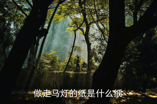 走馬燈的制作，做走馬燈的紙是什么紙