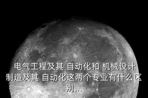  電氣工程及其 自動(dòng)化和 機(jī)械設(shè)計(jì)制造及其 自動(dòng)化這兩個(gè)專業(yè)有什么區(qū)別...