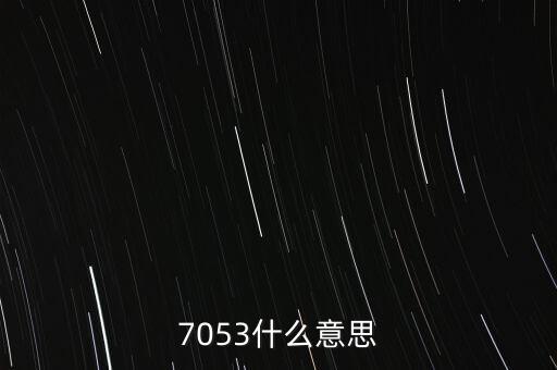 7053，7053什么意思