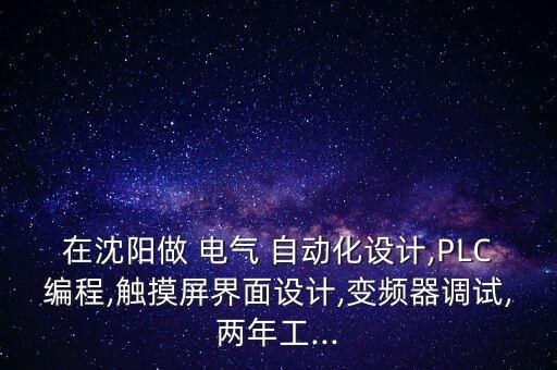 在沈陽做 電氣 自動(dòng)化設(shè)計(jì),PLC編程,觸摸屏界面設(shè)計(jì),變頻器調(diào)試,兩年工...