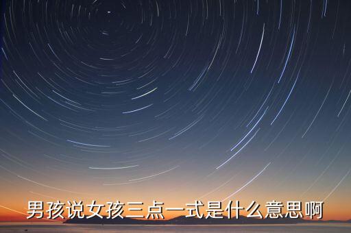男孩說(shuō)女孩三點(diǎn)一式是什么意思啊