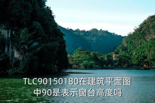 TLC90150180在建筑平面圖中90是表示窗臺(tái)高度嗎