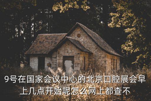 9號在國家會議中心的北京口腔展會早上幾點開始呢怎么網(wǎng)上都查不