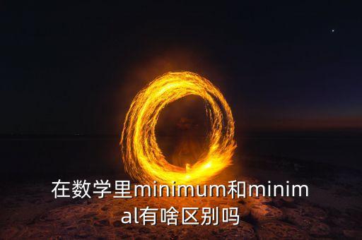 在數(shù)學(xué)里minimum和minimal有啥區(qū)別嗎
