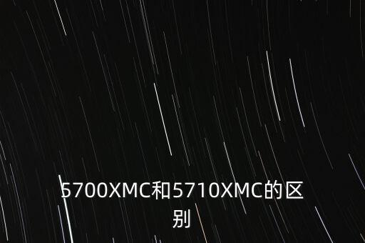 5700XMC和5710XMC的區(qū)別