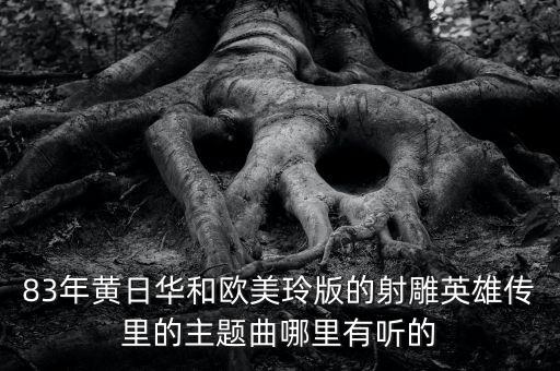 歐美玲，83年黃日華和歐美玲版的射雕英雄傳里的主題曲哪里有聽的