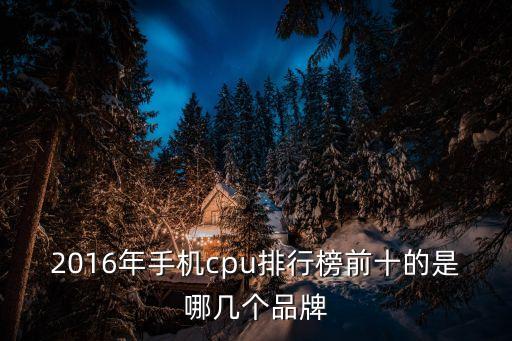 2016年手機cpu排行榜前十的是哪幾個品牌