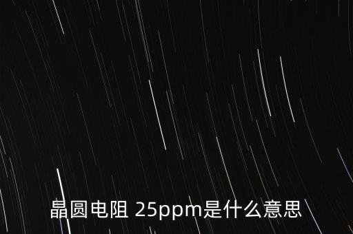 晶圓電阻 25ppm是什么意思
