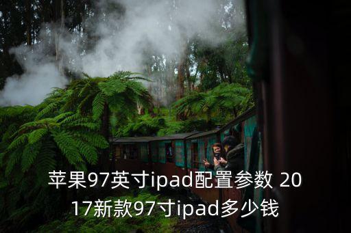 蘋果97英寸ipad配置參數(shù) 2017新款97寸ipad多少錢