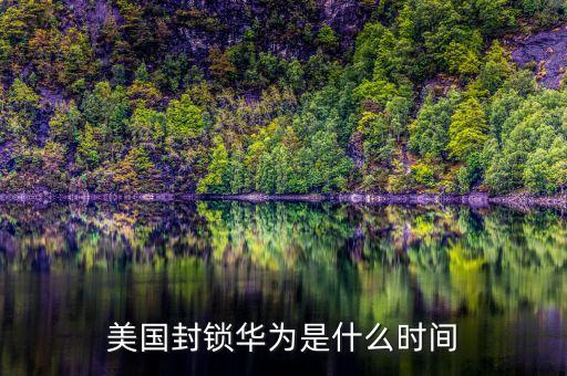 美國封鎖華為是什么時間