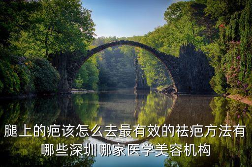 腿上的疤該怎么去最有效的祛疤方法有哪些深圳哪家醫(yī)學(xué)美容機構(gòu)