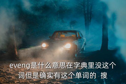 eveng是什么意思在字典里沒這個詞但是確實有這個單詞的  搜