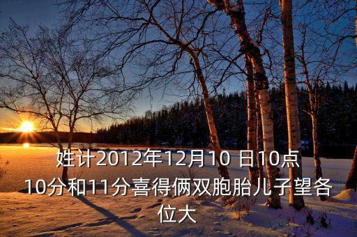 姓計2012年12月10 日10點(diǎn)10分和11分喜得倆雙胞胎兒子望各位大