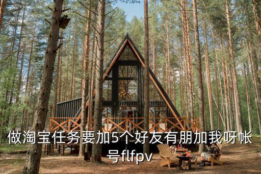 做淘寶任務(wù)要加5個好友有朋加我呀帳號flfpv