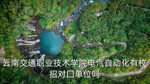 云南交通職業(yè)技術(shù)學(xué)院電汽自動化有校招對囗單位嗎