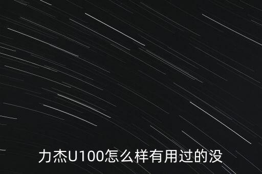 力杰，力杰U100怎么樣有用過的沒