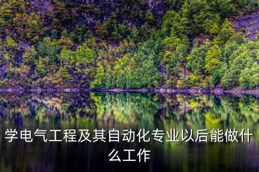 學(xué)電氣工程及其自動(dòng)化專業(yè)以后能做什么工作
