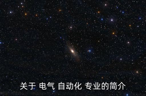 關(guān)于 電氣 自動(dòng)化 專業(yè)的簡(jiǎn)介