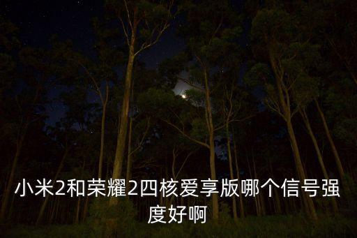 小米2和榮耀2四核愛享版哪個信號強度好啊
