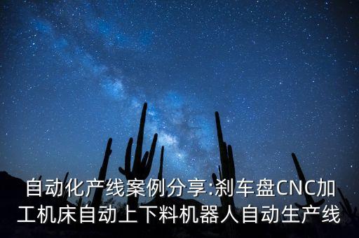 自動(dòng)化產(chǎn)線案例分享:剎車盤CNC加工機(jī)床自動(dòng)上下料機(jī)器人自動(dòng)生產(chǎn)線