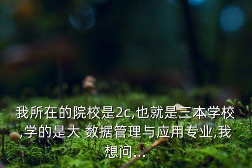 我所在的院校是2c,也就是三本學(xué)校,學(xué)的是大 數(shù)據(jù)管理與應(yīng)用專業(yè),我想問...
