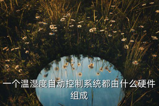 一個溫濕度自動控制系統(tǒng)都由什么硬件組成