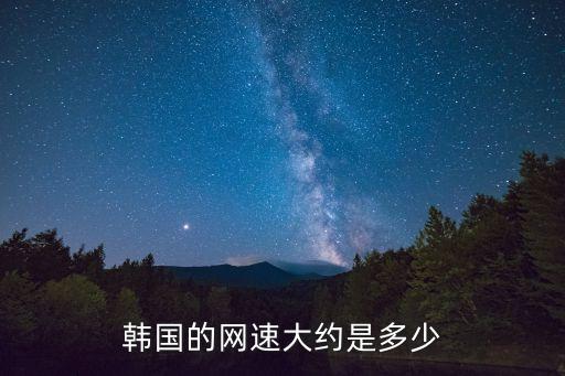 韓國網(wǎng)速，韓國的網(wǎng)速大約是多少