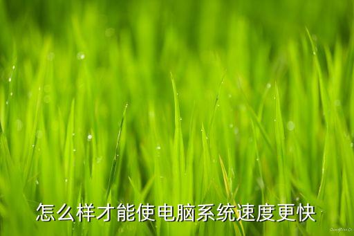 更快，怎么才能讓電腦系統(tǒng)更快