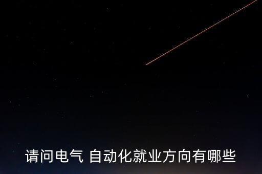 請問電氣 自動(dòng)化就業(yè)方向有哪些