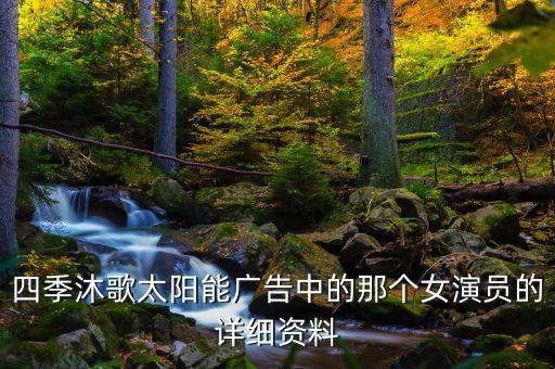 四季沐歌太陽能廣告中的那個女演員的詳細資料