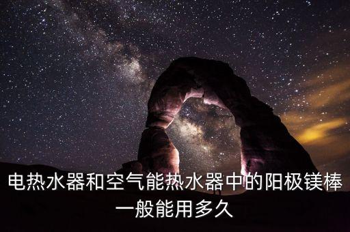 電熱水器和空氣能熱水器中的陽(yáng)極鎂棒一般能用多久