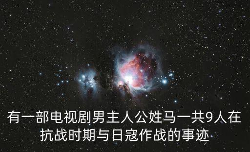 有一部電視劇男主人公姓馬一共9人在抗戰(zhàn)時(shí)期與日寇作戰(zhàn)的事跡