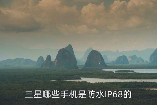 三星哪些手機(jī)是防水IP68的
