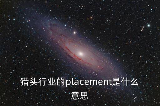 獵頭行業(yè)的placement是什么意思
