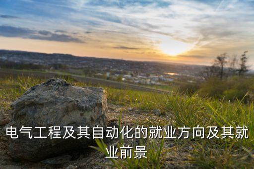 電氣工程及其自動化的就業(yè)方向及其就業(yè)前景