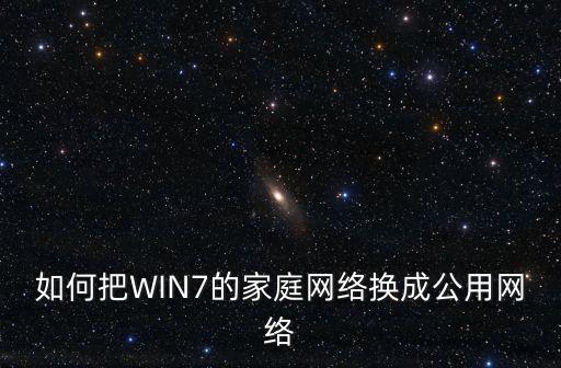 如何把WIN7的家庭網(wǎng)絡(luò)換成公用網(wǎng)絡(luò)